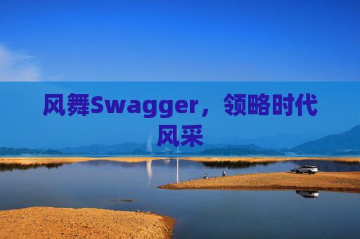 风舞Swagger,领略时代风采